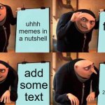 memes in a nutshell | uhhh memes in a nutshell; funni pic; add some text; oh wait it's not 2017, damnit | image tagged in memes,gru's plan | made w/ Imgflip meme maker