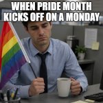 Pride Month Monday | When pride month kicks off on a monday | image tagged in pride month monday | made w/ Imgflip meme maker