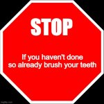 blank stop sign | STOP; If you haven't done so already brush your teeth | image tagged in blank stop sign | made w/ Imgflip meme maker