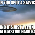 ufo hillary | WHEN YOU SPOT A SLAVIC UFO; AND IT’S JUST A FLYING LADA BLASTING HARD BASS | image tagged in ufo hillary,slavic ufo | made w/ Imgflip meme maker