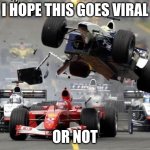F1 crash | I hope this goes viral; or not | image tagged in f1 crash | made w/ Imgflip meme maker