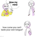 Image Title. | blow my
 mind; how come you can't taste your own tongue? | image tagged in blow my mind,socks,shower thoughts,random tag i decided to put,think about it | made w/ Imgflip meme maker