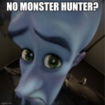 Megamind peeking | No Monster Hunter? | image tagged in megamind peeking | made w/ Imgflip meme maker