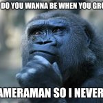 Camerman | "What do you wanna be when you grow up"; "A cameraman so i never die" | image tagged in deep thoughts,camera,smart,question | made w/ Imgflip meme maker
