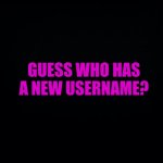 The Imgflip guessing game... | Guess who has a new username? | image tagged in black background | made w/ Imgflip meme maker