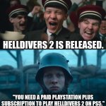 yeah | Helldivers 2 is released. "You need a paid PlayStation Plus subscription to play Helldivers 2 on PS5." | image tagged in all quiet on the western front,money,playstation,plus size | made w/ Imgflip meme maker