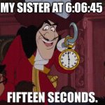 6:07 *gasp* SIX!!!!!!!!!!! SEVEN!!!!!!!!!!!! | My sister at 6:06:45 | image tagged in 15 seconds,67,funny,memes | made w/ Imgflip meme maker