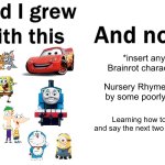 Jokes asides, it's really sad to see kids are like this nowadays | *insert any Italian Brainrot characters here*; Nursery Rhymes generated by some poorly built robots; Learning how to count past 5 and say the next two numbers after that | image tagged in so glad i grew up with this | made w/ Imgflip meme maker