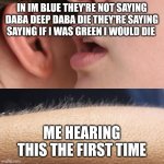 If you know you know | In im blue they're not saying daba deep daba die they're saying saying if I was green I would die; Me hearing this the first time | image tagged in whisper and goosebumps | made w/ Imgflip meme maker