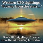 Water UFO | Western UFO sightings: "It came from the stars..."; Slavic UFO sightings: "It came from the lake, asking for vodka." | image tagged in water ufo,slavic ufo | made w/ Imgflip meme maker