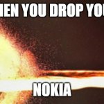 nokia by C Talley | when you drop your; nokia | image tagged in dropped nokia | made w/ Imgflip meme maker
