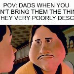 FRFR | pov: dads when you don't bring them the thing that they very poorly described | image tagged in monster house disappointed,dads,memes,dissapointed | made w/ Imgflip meme maker
