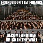 pink floyd we don't need no education brick in the wall | Friends don't let friends; become another brick in the wall | image tagged in pink floyd we don't need no education brick in the wall | made w/ Imgflip meme maker
