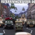 FBI | THE FBI ARRIVING AT YOUR DOOR: | image tagged in cars 2 military,fbi,why is the fbi here,fbi open up,shitpost | made w/ Imgflip meme maker