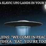 UFO | WHEN A SLAVIC UFO LANDS IN YOUR VILLAGE; ALIENS: "WE COME IN PEACE"  •  BABUSHKA: "EAT, YOU'RE TOO THIN" | image tagged in ufo,slavic ufo | made w/ Imgflip meme maker