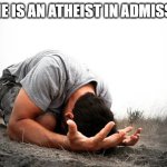 Admissions | No one is an Atheist in Admissions | image tagged in no one is an atheist in admissions | made w/ Imgflip meme maker