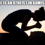 Admissions | No one is an atheist in Admissions | image tagged in no one is an atheist in admissions | made w/ Imgflip meme maker