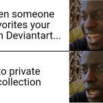 Uh... | When someone favorites your art on Deviantart... to private collection | image tagged in disappointed black guy,deviantart,shitpost,memes | made w/ Imgflip meme maker