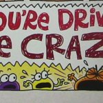 YOU'RE DRIVING ME CRAZY!!!