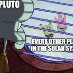 You used to be cool Pluto | pluto; every other planet in the solar system | image tagged in squidward window,pluto,space,solar system,spongebob squarepants | made w/ Imgflip meme maker