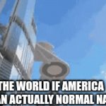 am I right or right? | the world if America was an actually normal nation | image tagged in gifs,funny,memes,lol,oh wow are you actually reading these tags,flick7 | made w/ Imgflip video-to-gif maker