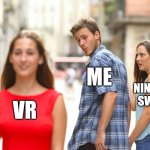 Distracted Boyfriend | Me; Nintendo switch; Vr | image tagged in memes,distracted boyfriend | made w/ Imgflip meme maker