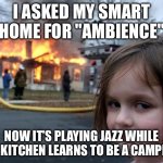 Disaster Girl | I ASKED MY SMART HOME FOR "AMBIENCE"; NOW IT’S PLAYING JAZZ WHILE THE KITCHEN LEARNS TO BE A CAMPFIRE | image tagged in memes,disaster girl | made w/ Imgflip meme maker