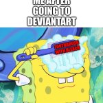 Please don’t go to this site | Me after going to DeviantArt; TOOTHBRUSH WITH BLEACH | image tagged in spongebob brushing eyes | made w/ Imgflip meme maker