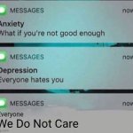 When Everyone Doesn't Care About Anxiety And Depression | Everyone; We Do Not Care | image tagged in anxiety/depression texts | made w/ Imgflip meme maker