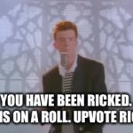 Yes this is upvote begging | You have been ricked. He is on a roll. Upvote Rick. | image tagged in rickroll,rickrolling,rickrolled,rick roll,rick rolled,rick astley | made w/ Imgflip video-to-gif maker