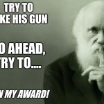 Darwin try to take his gun, win my award | Try to take his gun; Go ahead, try to.... Win my award! | image tagged in darwin,gun,take his gun,win my award | made w/ Imgflip meme maker
