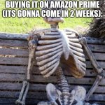 kids | 7 year old kids waiting for their toy car after buying it on amazon prime (its gonna come in 2 weeks): | image tagged in memes,waiting skeleton | made w/ Imgflip meme maker