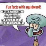 Fun facts with squidward | Scott Cawthon(the guy who made fnaf)animated the movie that has the globglogabgalab | image tagged in fun facts with squidward,scott cawthon,fnaf,globgogabgalab,globglogabgalab,animation | made w/ Imgflip meme maker
