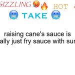 hot take of 6/3/2026 | raising cane's sauce is literally just fry sauce with sumac | image tagged in sizzling hot take | made w/ Imgflip meme maker
