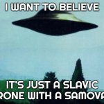 XFiles I want to believe | I WANT TO BELIEVE; IT'S JUST A SLAVIC DRONE WITH A SAMOVAR | image tagged in xfiles i want to believe,slavic ufo | made w/ Imgflip meme maker