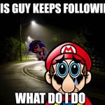 The stalking | Yo this guy keeps following me; What do i do | image tagged in dark street | made w/ Imgflip meme maker