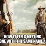 Western Gun Battle | How it feels meeting someone with the same name as you | image tagged in western gun battle | made w/ Imgflip meme maker