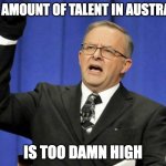 too high albo | the amount of talent in australia; is too damn high | image tagged in too high albo | made w/ Imgflip meme maker