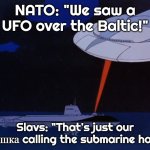 Bermuda Triangle UFO 3 | NATO: "We saw a UFO over the Baltic!"; Slavs: "That's just our бабушка calling the submarine home." | image tagged in bermuda triangle ufo 3,slavic ufo | made w/ Imgflip meme maker