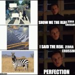 Zebra Crossing | Zebra crossing; Zebra crossing | image tagged in show me the real,zebra,animal crossing,the beatles,road | made w/ Imgflip meme maker