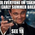 i might be posting during summer break (lets hope this doesnt get removed) | thx everyone im taking an early summer break; see ya | image tagged in memes,leonardo dicaprio cheers | made w/ Imgflip meme maker