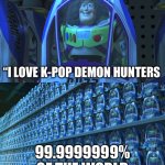 Buzz lightyear clones | “I love K-pop demon hunters; 99.9999999% of the world | image tagged in buzz lightyear clones | made w/ Imgflip meme maker