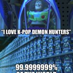 Buzz lightyear clones | “I love K-pop demon hunters”; 99.9999999% of the world | image tagged in buzz lightyear clones | made w/ Imgflip meme maker