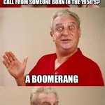 bad pun Dangerfield  | What do you call a missed call from someone born in the 1950’s? A boomerang | image tagged in bad pun dangerfield | made w/ Imgflip meme maker