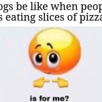Image Title | Dogs be like when people is eating slices of pizza: | image tagged in is for me,memes,funny,dogs | made w/ Imgflip meme maker