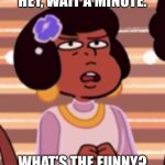 BRUH | Hey, wait a minute. What’s the funny? | image tagged in uhh,steven universe,meme,bruh | made w/ Imgflip meme maker