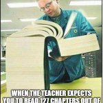 fr tho | when the teacher expects you to read 127 chapters out of the 7931 in the book in one night | image tagged in funny,relatable | made w/ Imgflip meme maker