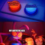 Jax press the Red Button | watch a stupid lil kids show; watch something sensible and mature; my autistic ass | image tagged in jax press the red button | made w/ Imgflip meme maker