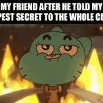 and your no longer friends with them anymore | my friend after he told my deepest secret to the whole class | image tagged in gifs,funny,memes,friend,secret | made w/ Imgflip video-to-gif maker