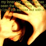 it hasn't been that long but I still need to clean them out | my inner ear canal that has not seen the light of day since 2012 when i pull the earwax out with a q-tip | image tagged in too bright,memes,funy | made w/ Imgflip meme maker